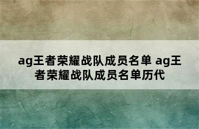 ag王者荣耀战队成员名单 ag王者荣耀战队成员名单历代